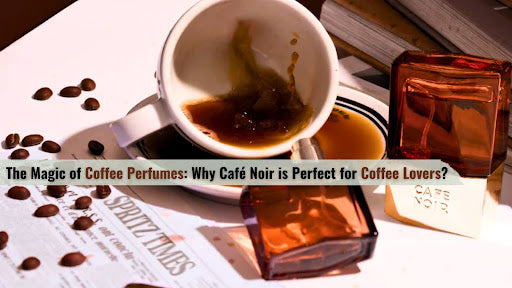 The Magic of Coffee Perfumes: Why Café Noir is Perfect for Coffee Lovers?