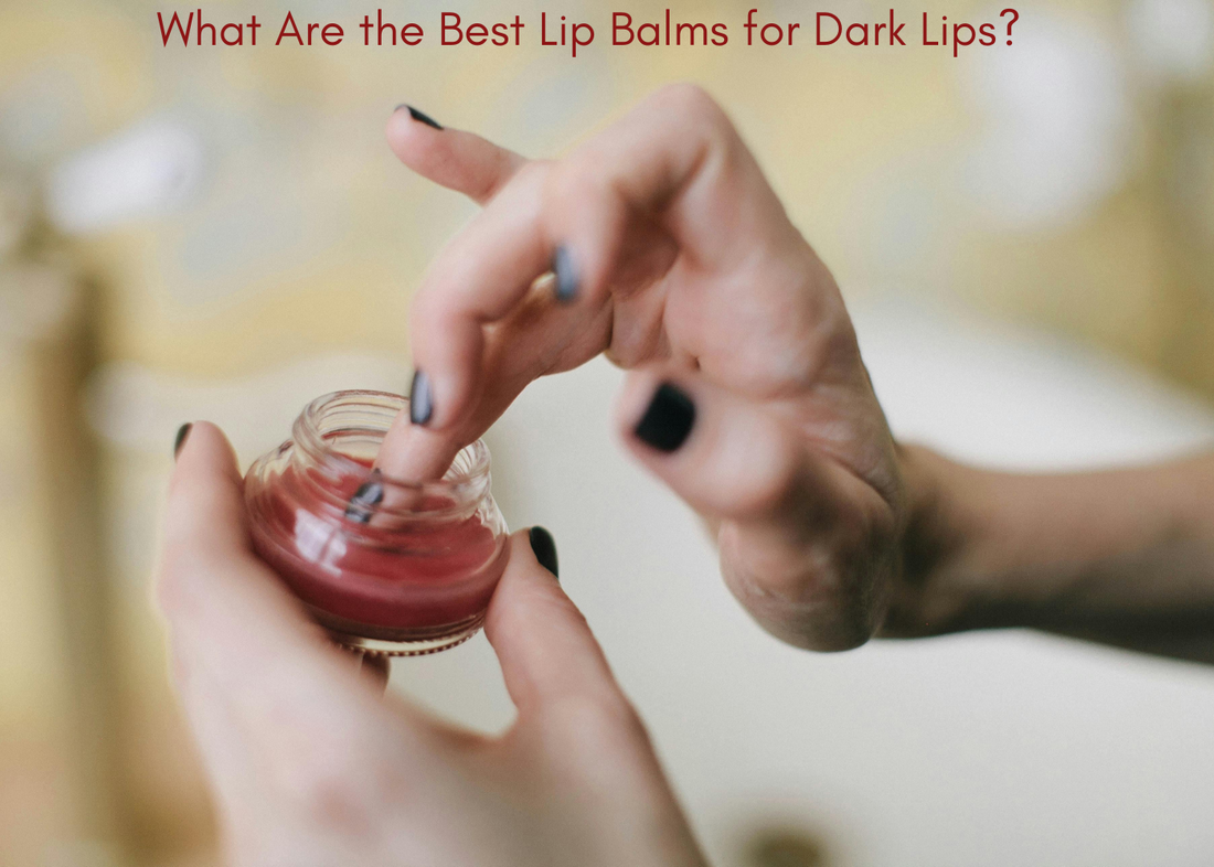 What Are the Best Lip Balms for Dark Lips?