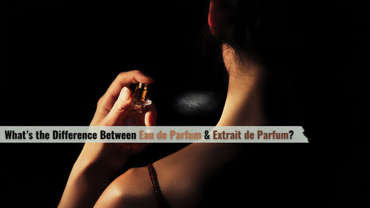 What’s the Difference Between Eau de Parfum & Extrait de Parfum?